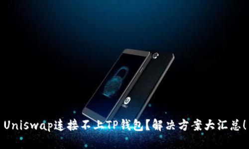 Uniswap连接不上TP钱包？解决方案大汇总！