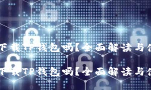 电脑能下载TP钱包吗？全面解读与使用指南

电脑能下载TP钱包吗？全面解读与使用指南
