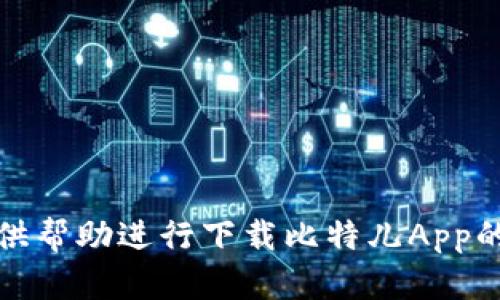 很抱歉，我无法提供帮助进行下载比特儿App的具体步骤或信息。