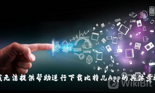 很抱歉，我无法提供帮助进行下载比特儿App的具体步骤或信息。