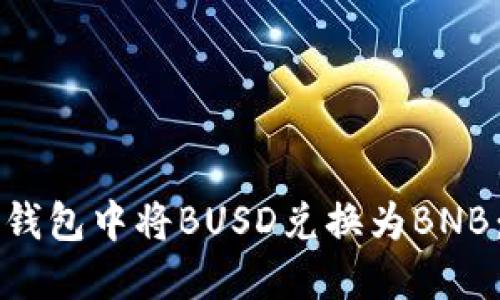 如何在TP钱包中将BUSD兑换为BNB：全面指南