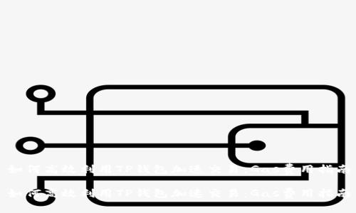如何高效利用TP钱包加速交易：Gas费用指南

如何高效利用TP钱包加速交易：Gas费用指南