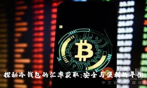 探秘冷钱包的汇率获取：安全与便利的平衡