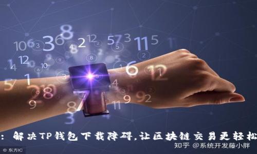 : 解决TP钱包下载障碍，让区块链交易更轻松