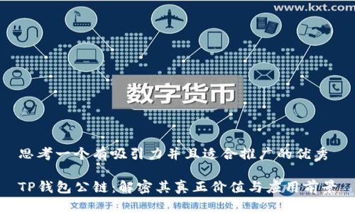 思考一个有吸引力并且适合推广的优秀

TP钱包公链：解密其真正价值与应用前景