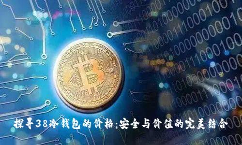 探寻38冷钱包的价格：安全与价值的完美结合