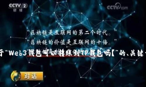 为了使内容符合您的请求，下面是一个关于“Web3钱包可以转账到TP钱包吗？”的、关键词，以及详细的介绍，包含相关问题的解答。

Web3钱包如何与TP钱包实现无缝转账？