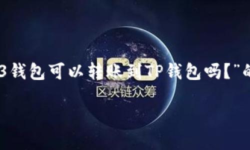 为了使内容符合您的请求，下面是一个关于“Web3钱包可以转账到TP钱包吗？”的、关键词，以及详细的介绍，包含相关问题的解答。

Web3钱包如何与TP钱包实现无缝转账？