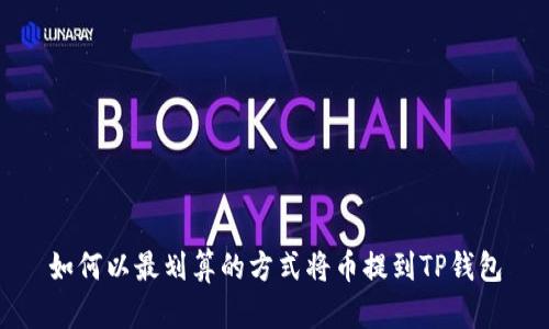 如何以最划算的方式将币提到TP钱包