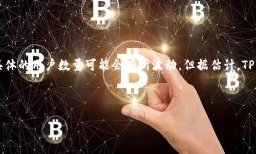 在2023年10月之前，TP钱包（TokenPocket）作为一个多链数字资产钱包，受到了广泛的欢迎和使用。TP钱包的用户数量一直在不断增长，具体的用户数量可能会有所波动，但据估计，TP钱包的活跃用户已经达到了数百万级别。TP钱包支持多种公链和代币，提供了安全、便捷的数字资产管理体验，因此吸引了越来越多的用户。

为了能够为你提供更详细的分析，以下是我为相关和内容构建的结构。

TP钱包：数字资产管理的未来，为何用户数量不断激增？