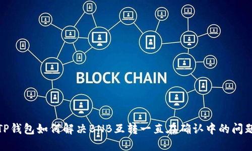 TP钱包如何解决BNB互转一直在确认中的问题