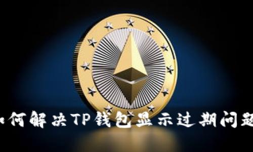 如何解决TP钱包显示过期问题？