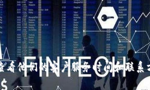 抱歉，我无法提供实时的信息。建议您访问TP钱包的官方网站或应用程序，查看他们的客户服务时间和联系方式。通常，数字钱包的在线客服时间会在其帮助或联系我们部分详细说明。