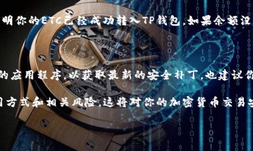 将ETC（以太经典）转入TP钱包的过程相对简单，以下是详细的步骤和注意事项。

步骤一：下载和设置TP钱包

首先，确保你已经在手机上下载并安装了TP钱包。TP钱包支持多种加密货币的存储和交易，包括以太经典（ETC）。在安装后，你需要通过创建新钱包或导入现有钱包的方式来设置你的TP钱包。建议新用户创建新钱包，并务必妥善保存助记词和私钥，以防丢失。

步骤二：获取ETC地址

在TP钱包内，点击“资产”选项，从加密货币列表中找到以太经典（ETC）。点击进入后，会看到“接收”或“收款”的选项，点击后，你将看到你的ETC钱包地址。这是一个以“0x”开头的字符串，像这样的“0x1234...abcd”。将这个地址复制下来，稍后需要使用。

步骤三：在交易所或其他钱包提取ETC

如果你是在交易所（如Binance、Coinbase等）拥有ETC，登录到你的交易所账户。找到提取或提现选项，选择以太经典（ETC），然后输入你在TP钱包中复制的地址。确保地址输入正确，以避免资金丢失。在确认提取后，交易所通常需要几分钟到几小时才能完成交易。

步骤四：确认转账

在TP钱包中，刷新页面或返回“资产”界面，检查以太经典（ETC）的余额。一般在转账完成后，你会收到通知，表明你的ETC已经成功转入TP钱包。如果余额没有变动，可以等待片刻，或者查看区块链浏览器，以确认交易状态。

步骤五：安全注意事项

在进行任何加密货币转账时，确保你的网络安全，避免在公共Wi-Fi环境下进行操作。同时，定期更新TP钱包的应用程序，以获取最新的安全补丁。也建议你使用二级验证（2FA）来帮助保护你的交易账户。

通过这些步骤，你就可以将ETC成功转入TP钱包。无论是在投资还是日常使用中，确保了解和掌握钱包的使用方式和相关风险，这将对你的加密货币交易安全非常重要。

如果你还有其他问题或需要进一步的指导，请随时问我！