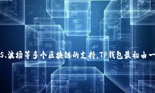 TP钱包（TokenPocket）是一款多功能的数字钱包，专注于区块链资产的管理，尤其是对以太坊、EOS、波场等多个区块链的支持。TP钱包最初由一群热爱区块链和数字货币的人共同开发，旨在为用户提供一种简单、安全且便捷的资产管理工具。

### TP钱包：区块链资产管理的理想选择