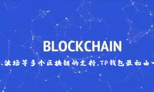 TP钱包（TokenPocket）是一款多功能的数字钱包，专注于区块链资产的管理，尤其是对以太坊、EOS、波场等多个区块链的支持。TP钱包最初由一群热爱区块链和数字货币的人共同开发，旨在为用户提供一种简单、安全且便捷的资产管理工具。

### TP钱包：区块链资产管理的理想选择