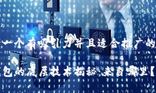 思考一个有吸引力并且适合推广的优秀

TP钱包的底层技术揭秘：来自哪里？