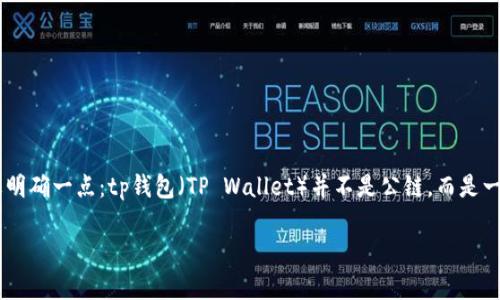 tp钱包是公链吗这个问题需要从多个角度来探讨，但首先需要明确一点：tp钱包（TP Wallet）并不是公链，而是一种以太坊（Ethereum）及其他区块链资产为基础的钱包应用。

全面解析TP钱包与公链关系