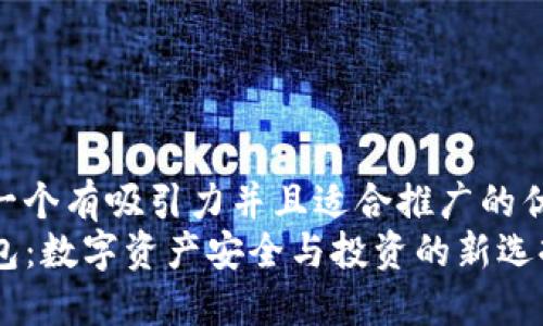 思考一个有吸引力并且适合推广的优秀  
TP钱包：数字资产安全与投资的新选择