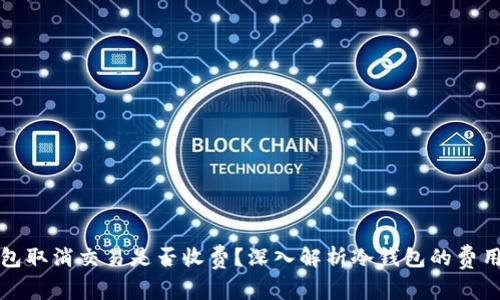 冷钱包取消交易是否收费？深入解析冷钱包的费用结构