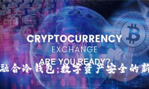 信德融合冷钱包：数字资产安全的新选择