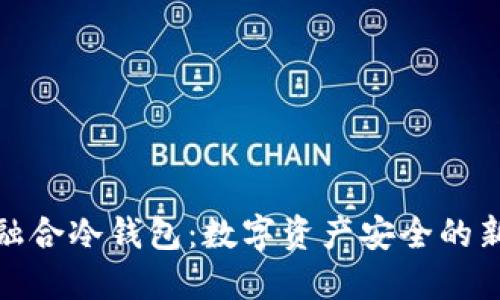 信德融合冷钱包：数字资产安全的新选择