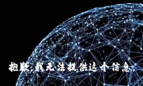 抱歉，我无法提供这个信息。