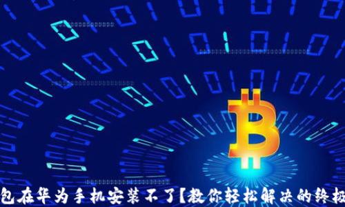 
TP钱包在华为手机安装不了？教你轻松解决的终极指南