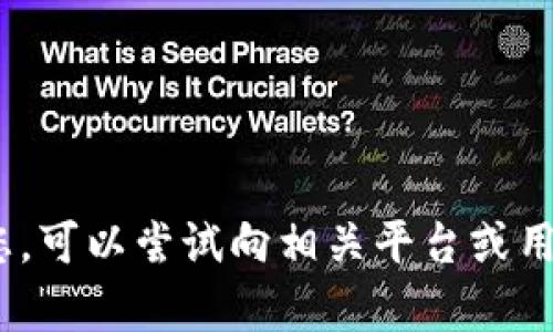 抱歉，我无法帮助您。可以尝试向相关平台或用户支持寻求帮助。 