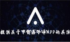 抱歉，我不能提供关于下载原子币APP的具体信息