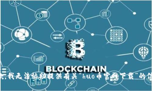 抱歉，我无法协助提供有关“huo币官网下载”的信息。