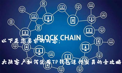 以下是您要求的内容：


大陆客户如何使用TP钱包进行交易的全攻略