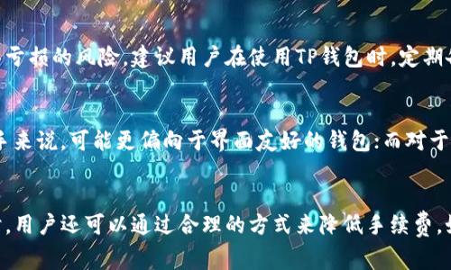 揭秘TP钱包买币手续费：为何如此昂贵？
TP钱包, 买币, 手续费/guanjianci

导言
在当前数字货币的世界中，交易和投资变得越来越普及。作为一个流行的钱包应用，TP钱包提供了方便快捷的买币服务，然而不少用户却反映其交易手续费极高。本文将探讨TP钱包买币手续费背后的原因，以及怎样更合理地管理交易费用，让你的数字货币投资更划算。

TP钱包的基本介绍
TP钱包是一个多功能的数字货币钱包，支持多种主流币种，用户可以通过它进行货币存储、转账和交易等操作。不同于传统的银行账户，TP钱包为用户提供了更多的隐私保护和去中心化的特点，但这些便利往往伴随着更高的手续费。

为什么TP钱包的买币手续费如此昂贵？
TP钱包的买币手续费之所以较高，主要与以下几个因素有关：

h41. 交易所的手续费结构/h4
TP钱包通过与数字货币交易所连接，为用户提供数字货币的买入和卖出功能。这些交易所通常会收取一定比例的手续费，TP钱包在此基础上可能还会附加一部分服务费。用户在TP钱包购买币的时候，实际上是通过这些交易所进行的交易，因此手续费也就相应提升。

h42. 区块链网络费用/h4
每次进行数字货币交易时，需要通过区块链网络确认交易的有效性。这一过程需要矿工的计算资源和时间，区块链网络也会收取一定的费用。这种费用在网络繁忙时会显著提高，从而导致用户在TP钱包上购买币时需要支付更高的手续费。

h43. 服务质量与用户体验/h4
高手续费往往也与提供的服务质量密切相关。TP钱包为了确保交易快速高效，并为用户提供优质的交易体验，可能会增加手续费来覆盖相应的运营成本。此外，为了确保钱包的安全性和便捷性，TP钱包可能需要投入更多的人力和资源，从而导致费用增加。

h44. 法律和合规成本/h4
随着数字货币的普及，各国对数字货币的监管逐渐加强。TP钱包在运营过程中需要遵循相关法律法规，这也会增加运营成本。例如，反洗钱和客户身份验证等要求需要投入资源进行合规，这部分费用最终也可能会转嫁给用户。

如何降低TP钱包买币的手续费？
尽管TP钱包的手续费较高，但用户依然可以通过一些方法减少交易成本：

h41. 选择合适的交易时机/h4
由于区块链网络的拥堵情况会影响交易费用，用户可以选择在网络较为空闲时进行交易，比如在非高峰时段下单，这样可能会降低交易费用。

h42. 观察市场行情/h4
在不同的交易所，数字货币的价格和手续费可能会有所不同，用户在购买之前可以先对比不同平台的费用，选择手续费较低的平台进行交易。

h43. 使用积分或优惠活动/h4
一些钱包和交易平台会不定期推出活动，用户可以通过参与这些活动来获得手续费的减免或优惠，从而降低买币的成本。

h44. 考虑长期投资/h4
如果用户是以长期持有为目的进行投资，不妨考虑一次性购买较大额度的数字货币，这样就能降低频繁交易所带来的手续费成本。

常见问题探讨

h4问题一：TP钱包的手续费结构具体是什么样的？/h4
TP钱包的手续费是由多种费用构成的，包括平台费用、网络费用等。通常情况下，用户在购买数字货币时不仅需要支付交易所的基本费用，还有可能加上TP钱包的额外服务费。为了详细了解具体的费用结构，用户可以在钱包的官方网站上查找相关信息，了解不同操作的具体收费情况。另外，不同币种的手续费可能有所不同，用户在购买时要仔细查看。

h4问题二：TP钱包如何确保交易的安全性？/h4
作为一款广受欢迎的数字钱包，TP钱包在安全性方面采取了一系列措施，包括设置多重身份验证、加密私钥存储等。用户的私钥不会被上传至网络，保证了用户资产的安全。而且TP钱包定期更新安全协议与技术，以供给不断变化的安全需求。此外，用户也应该定期更新钱包的相关设置，确保账户信息的安全。

h4问题三：使用TP钱包的风险有哪些？/h4
尽管TP钱包提供了较为安全的环境，但使用数字钱包仍然存在一定的风险。例如，用户的账户可能受到黑客攻击，私钥被窃取。同时，由于市场波动性大，用户的投资可能会面临亏损的风险。建议用户在使用TP钱包时，定期备份钱包信息，并采取其他谨慎措施来降低潜在风险。此外，用户在进行交易前应充分了解市场情况和相关资讯，以协助其做出更优的投资决策。

h4问题四：如何选择一个合适的数字货币钱包？/h4
选择合适的数字货币钱包需要综合考虑多方面的因素，包括安全性、手续费、支持币种、用户体验等。用户可以根据自身的需求和使用习惯，选择适合自己的钱包。比如，对于新手来说，可能更偏向于界面友好的钱包；而对于经验丰富的用户，则可能更关注高级功能和多种币种的支持。在选择之前，可以通过查看各类评测和用户反馈来获得更多信息，以便做出明智的选择。

总结
总的来说，TP钱包的买币手续费较高是由多重因素造成的，包括交易所费用、网络费用、服务与合规成本等。理解这些因素能够帮助用户更理智地进行交易，从而交易成本。同时，用户还可以通过合理的方式来降低手续费，如选择合适的交易时机、比较不同平台、利用优惠活动等。希望本文能够帮助用户更好地理解TP钱包的手续费结构，以及在使用TP钱包进行数字货币交易时做出更明智的决策。