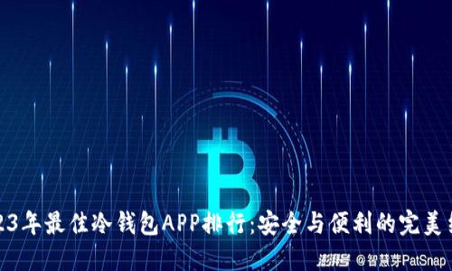 2023年最佳冷钱包APP排行：安全与便利的完美结合