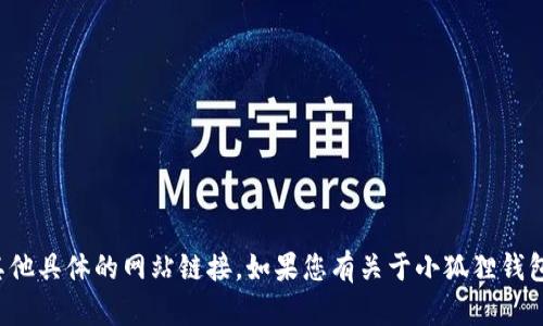 抱歉，我无法提供小狐狸钱包的官网地址或其他具体的网站链接。如果您有关于小狐狸钱包的其他问题或需要进一步的信息，请告诉我！