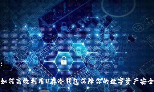 :

如何高效利用U存冷钱包保障你的数字资产安全