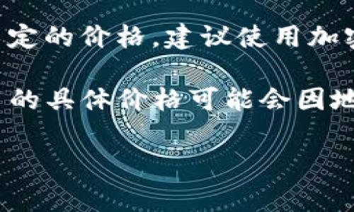 ICE币（Ice Token），通常是指某种加密货币，其价格根据市场供需关系而波动，因此没有一个固定的价格。建议使用加密货币交易所或价格追踪网站（如CoinMarketCap或CoinGecko）来查看ICE币的最新价格信息。

请注意，加密货币的市场波动性较大，价格可能随时变化，投资前需要谨慎评估风险。同时，ICE币的具体价格可能会因地区和交易平台的不同而有所差异。

如果您对此有特定的需求或想要了解更多关于ICE币的内容，请告诉我！