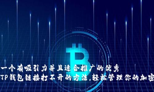 思考一个有吸引力并且适合推广的优秀  
解决TP钱包链接打不开的方法，轻松管理你的加密资产