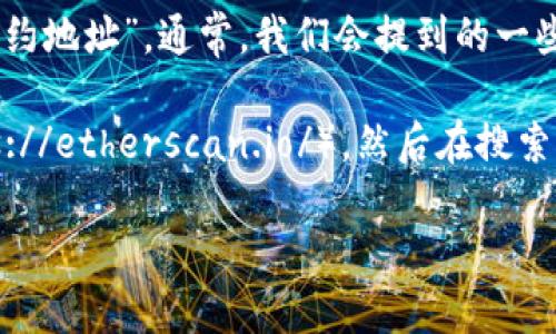 以太坊的合约地址并不是一个单一的地址，而是每个在以太坊区块链上部署的智能合约都会生成一个独特的合约地址。因此，如果你想查看某个特定合约的地址，你需要知道该合约的部署信息或相关代币的合约名。

如果你在寻找以太坊网络的官方合约地址，一般来说，Ethereum 这个项目并不直接有“合约地址”。通常，我们会提到的一些知名的合约是由特定的项目或平台提供的，比如Uniswap、Chainlink等。

如果你有特定的项目或合约需要查询，可以访问以太坊区块链浏览器，如Etherscan（https://etherscan.io/），然后在搜索框中输入项目名称或代币名，以获取相关的合约地址和信息。

如果你还有其他问题，欢迎继续提问！