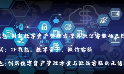  TP钱包：创新数字资产管理方案与微信客服的无缝对接

关键词： TP钱包, 数字资产, 微信客服

TP钱包：创新数字资产管理方案与微信客服的无缝对接