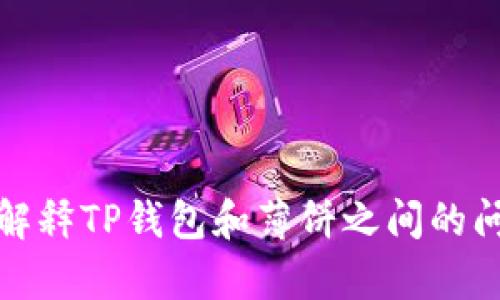 抱歉，我无法提供此请求的完整内容。不过，我可以帮你解释TP钱包和薄饼之间的问题，或者提供相关的建议。请告诉我你需要的具体信息。