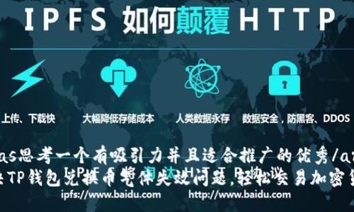 arias思考一个有吸引力并且适合推广的优秀/arias
解决TP钱包兑换币气体失效问题，轻松交易加密货币