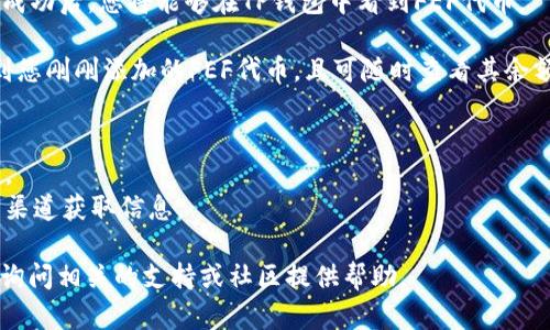 要在TP钱包中添加FEF（Favorite Token），您可以按照以下步骤进行操作：

1. **打开TP钱包应用**：确保您已在手机上安装TP钱包，并使用您的帐户登录。

2. **选择“添加代币”**：在主界面，找到并点击“资产”选项，然后在该界面上选择“添加代币”或“搜索代币”。

3. **输入代币信息**：如果FEF代币已经在TP钱包的列表中，您可以直接搜索“FEF”。如果没有找到，则需要手动添加代币。在此情况下，您需要以下信息：
   - **合约地址**：您可以通过其官方网站或相关的加密货币网站找到FEF代币的合约地址。
   - **代币名称**：输入“FEF”或其全名。
   - **代币符号**：通常是“FEF”。
   - **小数位数**：根据代币的标准，通常为18位。

4. **确认并添加**：填写完毕后，点击确认添加。添加成功后，您将能够在TP钱包中看到FEF代币。

5. **查看资产**：返回到“资产”页面，您应该能够看到您刚刚添加的FEF代币，且可随时查看其余额和交易记录。

### 注意事项：
- 确保合约地址的准确性，以避免添加到错误的代币。
- 验证您所添加代币的合法性与安全性，建议从官方渠道获取信息。

如果您有任何疑问或在操作过程中遇到困难，请随时询问相关的支持或社区提供帮助。