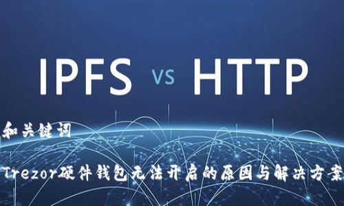 和关键词

Trezor硬件钱包无法开启的原因与解决方案