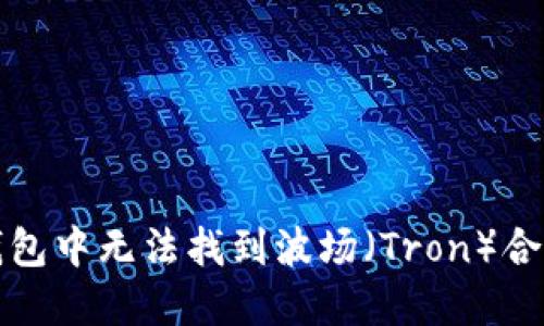 如何解决TP钱包中无法找到波场（Tron）合约代币的问题