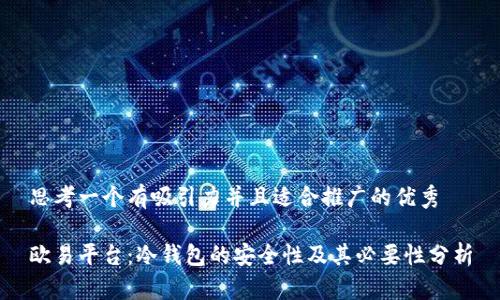 思考一个有吸引力并且适合推广的优秀

欧易平台：冷钱包的安全性及其必要性分析