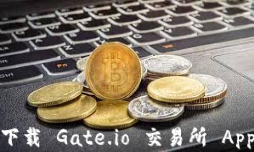 
探索数字货币世界：下载 Gate.io 交易所 App，开启您的加密之旅