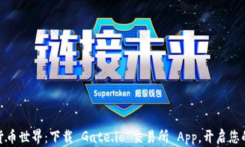 
探索数字货币世界：下载 Gate.io 交易所 App，开启您的加密之旅
