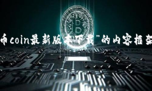 为了确保信息的准确性与有效性，我将为您构建一个关于“币coin最新版本下载”的内容框架，包括、关键词、详细介绍以及相关问题。以下是内容的构成：

币Coin最新版本下载：探索数字货币的无尽可能