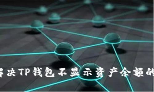 如何解决TP钱包不显示资产余额的问题？